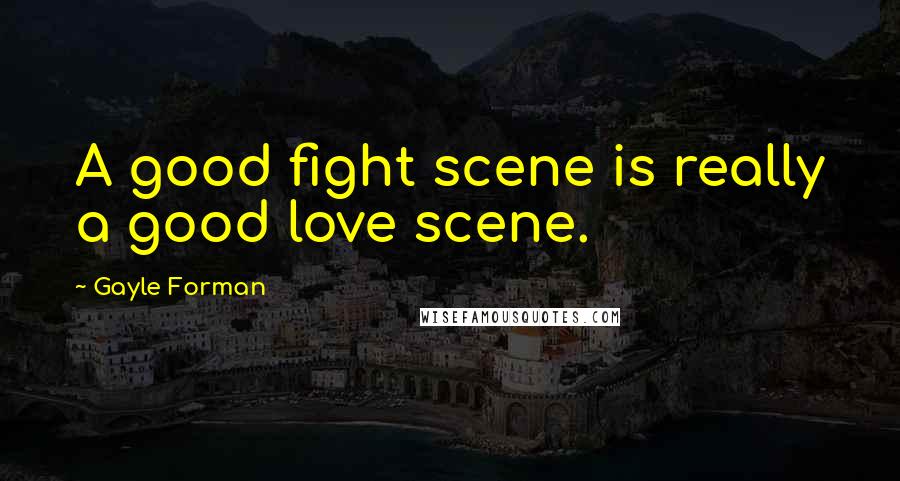 Gayle Forman Quotes: A good fight scene is really a good love scene.