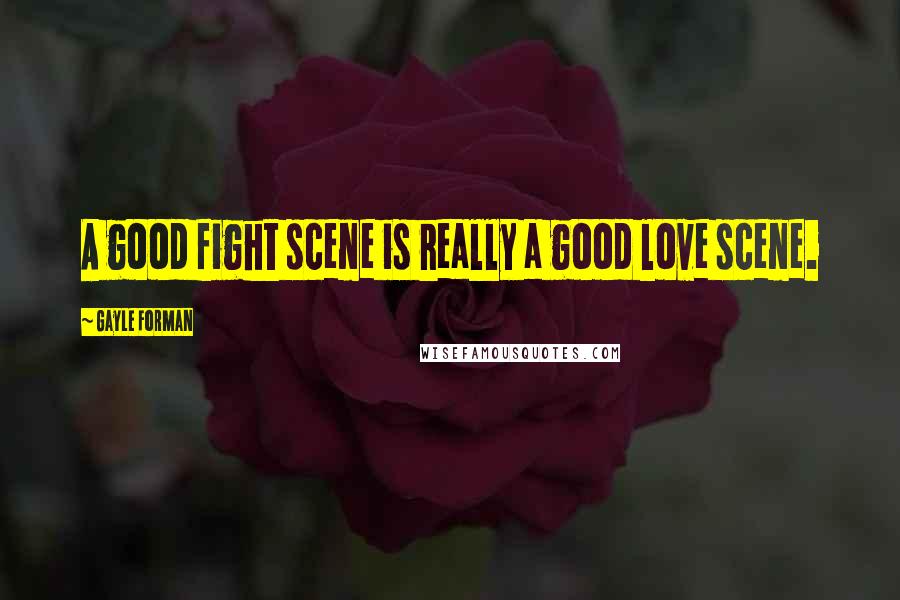 Gayle Forman Quotes: A good fight scene is really a good love scene.