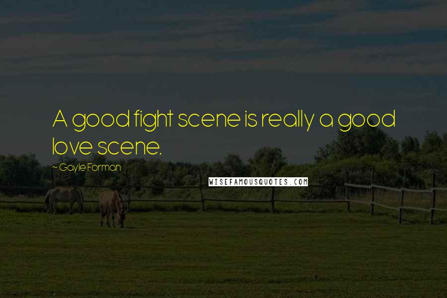 Gayle Forman Quotes: A good fight scene is really a good love scene.