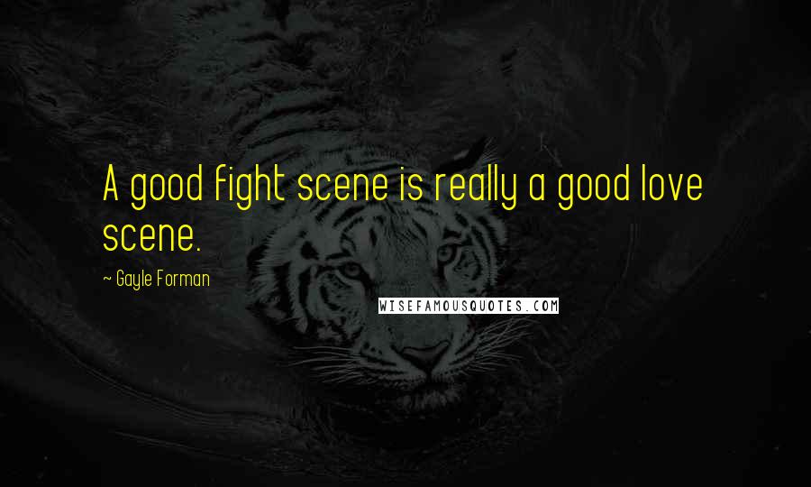 Gayle Forman Quotes: A good fight scene is really a good love scene.