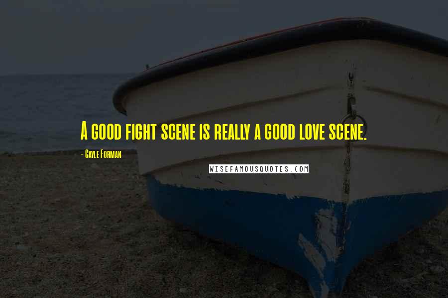 Gayle Forman Quotes: A good fight scene is really a good love scene.