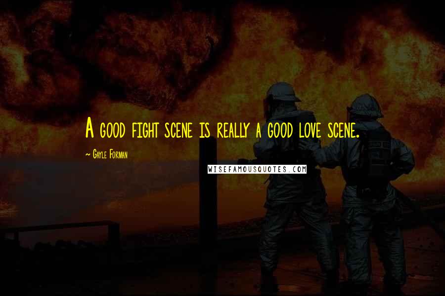 Gayle Forman Quotes: A good fight scene is really a good love scene.