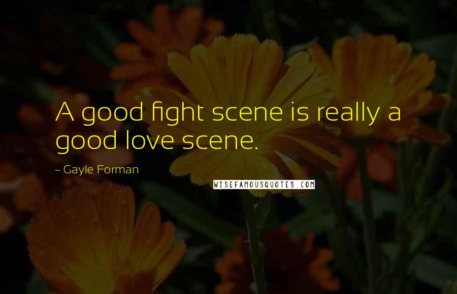 Gayle Forman Quotes: A good fight scene is really a good love scene.