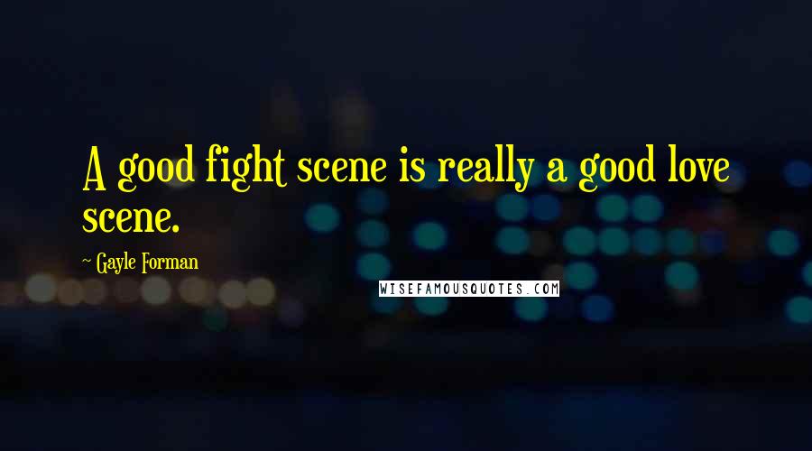 Gayle Forman Quotes: A good fight scene is really a good love scene.