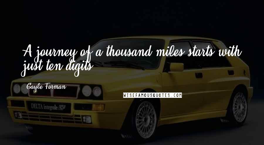 Gayle Forman Quotes: A journey of a thousand miles starts with just ten digits.