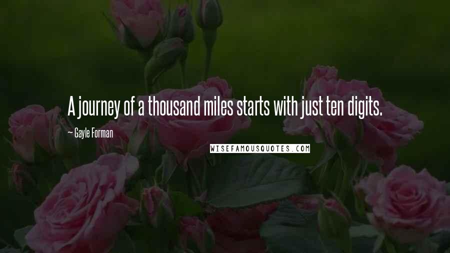 Gayle Forman Quotes: A journey of a thousand miles starts with just ten digits.