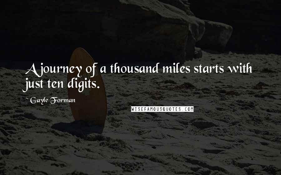 Gayle Forman Quotes: A journey of a thousand miles starts with just ten digits.