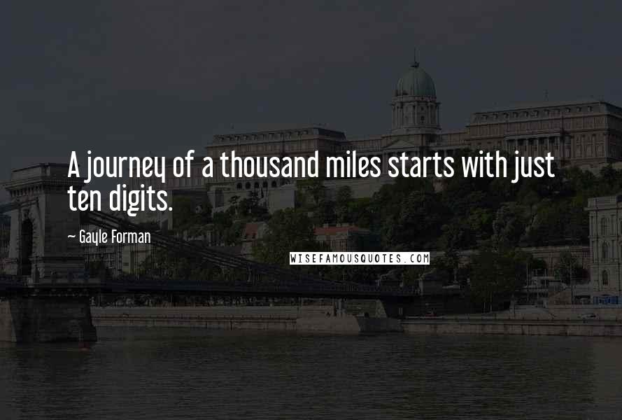 Gayle Forman Quotes: A journey of a thousand miles starts with just ten digits.