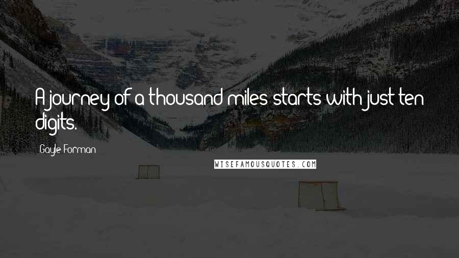 Gayle Forman Quotes: A journey of a thousand miles starts with just ten digits.