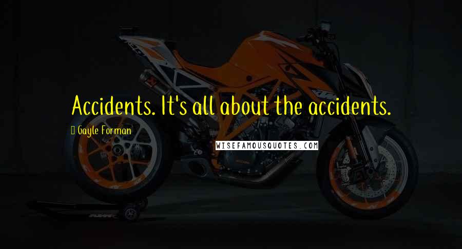 Gayle Forman Quotes: Accidents. It's all about the accidents.
