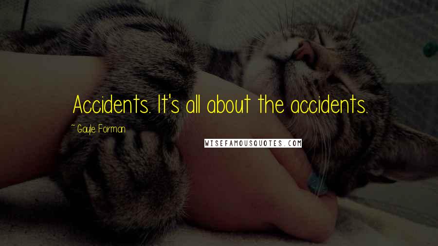 Gayle Forman Quotes: Accidents. It's all about the accidents.