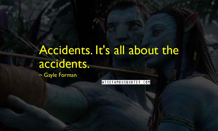 Gayle Forman Quotes: Accidents. It's all about the accidents.