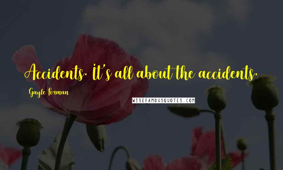 Gayle Forman Quotes: Accidents. It's all about the accidents.