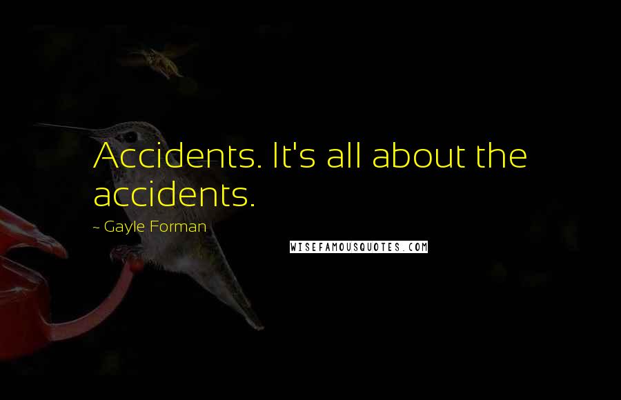 Gayle Forman Quotes: Accidents. It's all about the accidents.