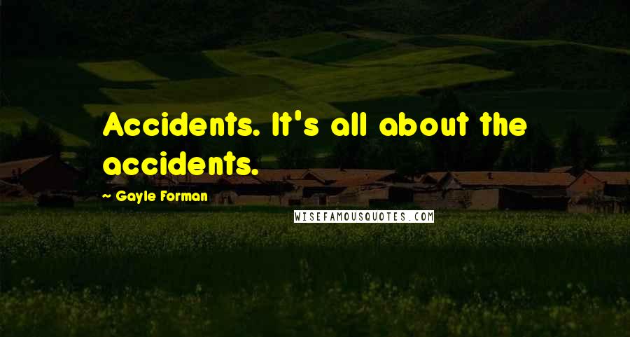 Gayle Forman Quotes: Accidents. It's all about the accidents.
