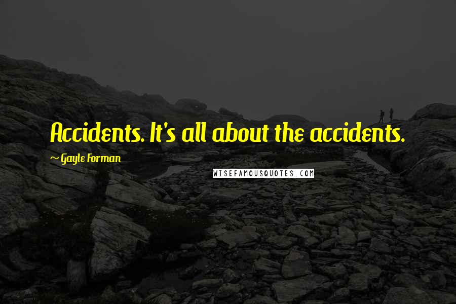Gayle Forman Quotes: Accidents. It's all about the accidents.