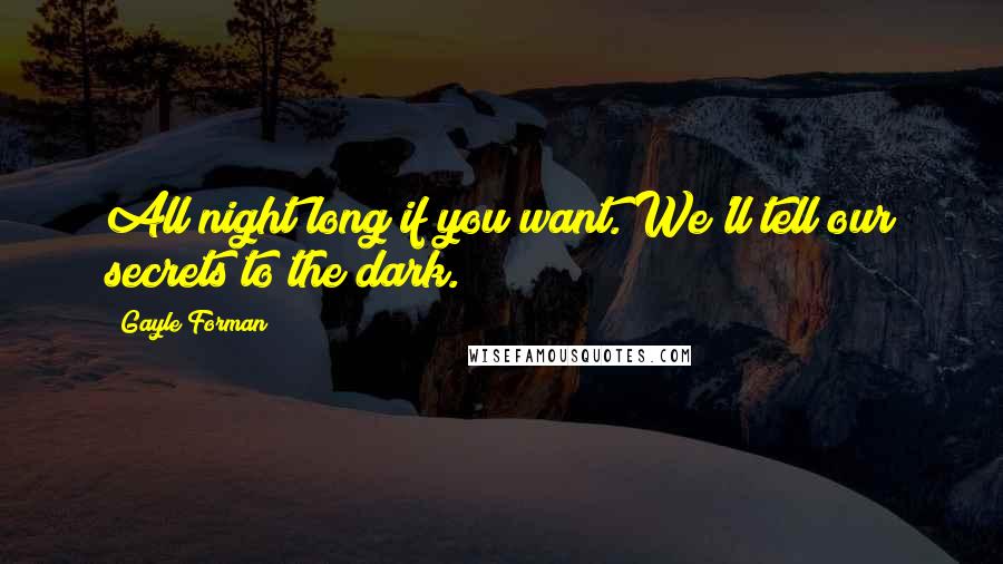 Gayle Forman Quotes: All night long if you want. We'll tell our secrets to the dark.