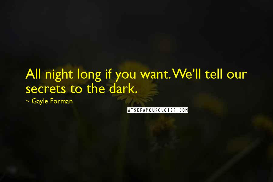 Gayle Forman Quotes: All night long if you want. We'll tell our secrets to the dark.