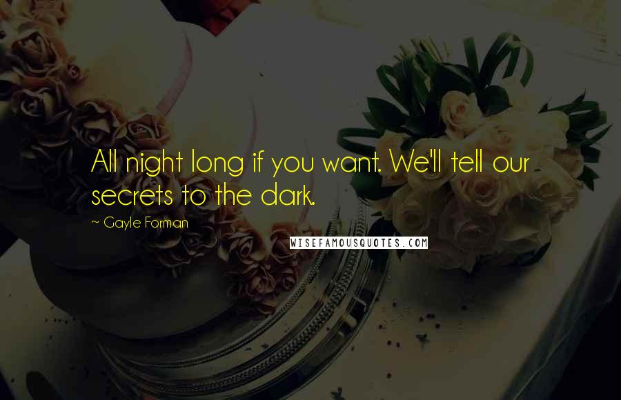 Gayle Forman Quotes: All night long if you want. We'll tell our secrets to the dark.