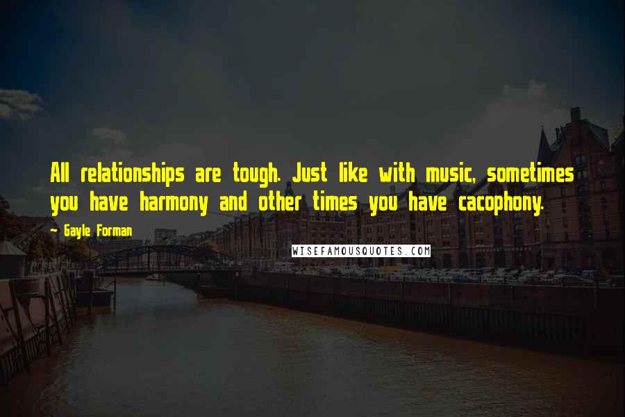 Gayle Forman Quotes: All relationships are tough. Just like with music, sometimes you have harmony and other times you have cacophony.