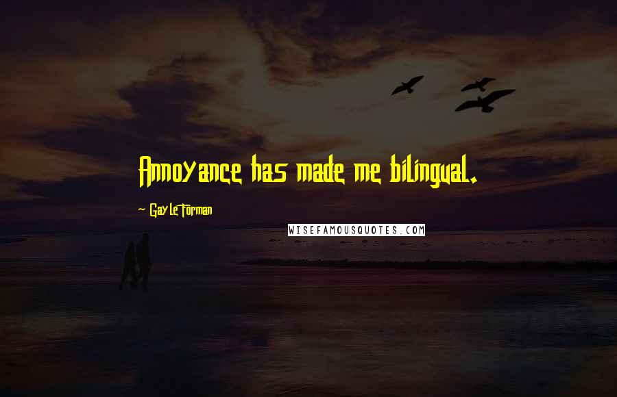 Gayle Forman Quotes: Annoyance has made me bilingual.