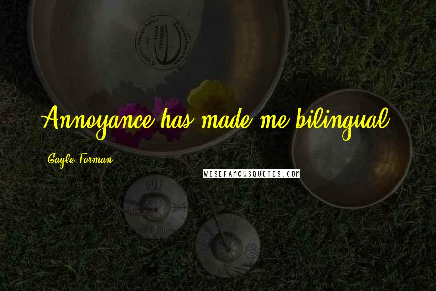 Gayle Forman Quotes: Annoyance has made me bilingual.