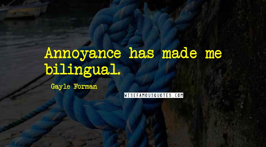 Gayle Forman Quotes: Annoyance has made me bilingual.