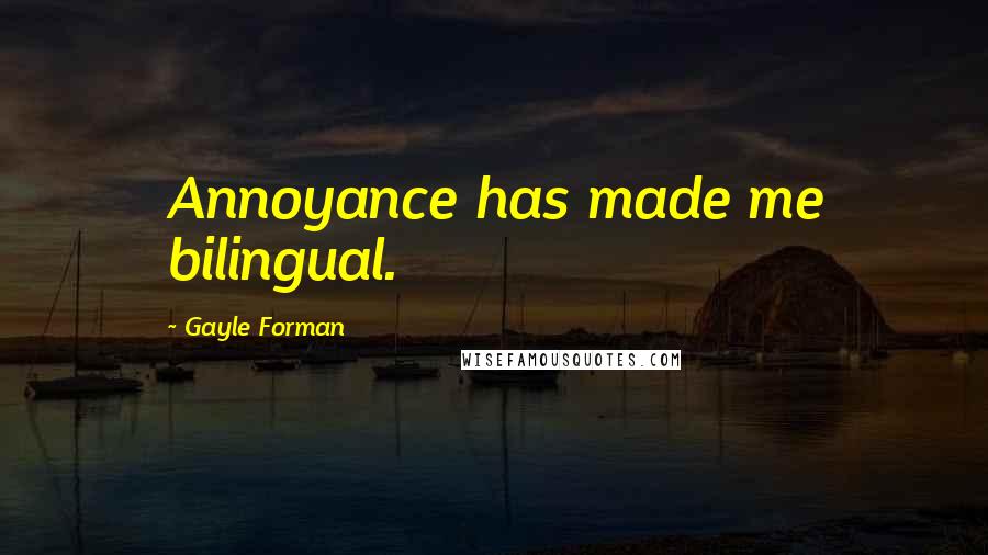 Gayle Forman Quotes: Annoyance has made me bilingual.