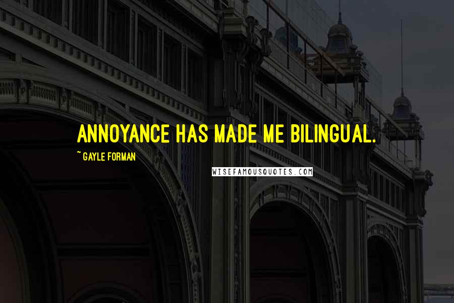 Gayle Forman Quotes: Annoyance has made me bilingual.