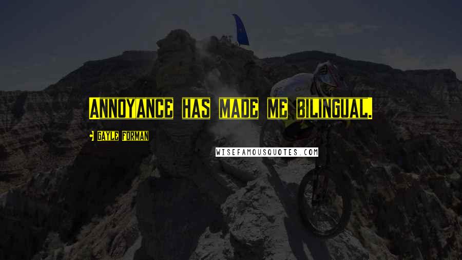Gayle Forman Quotes: Annoyance has made me bilingual.