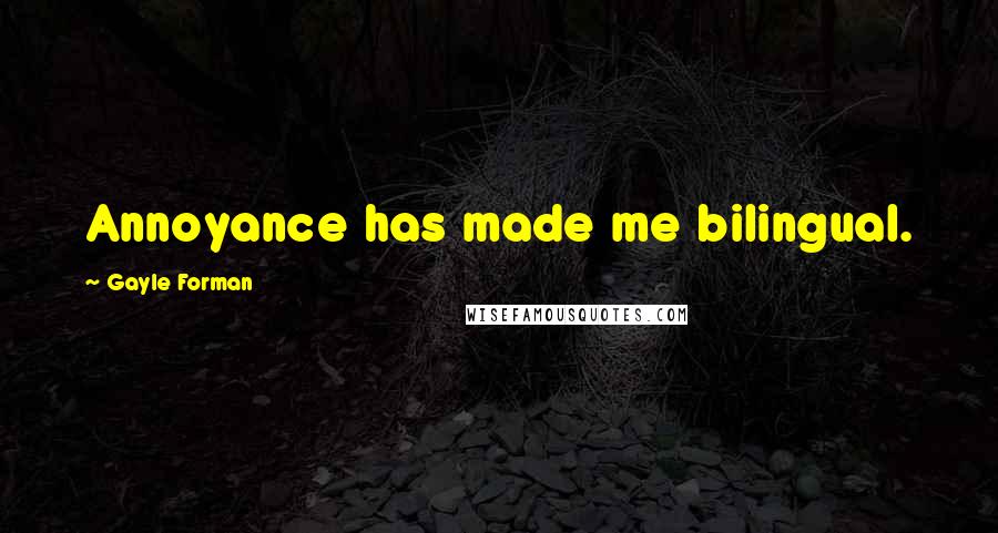 Gayle Forman Quotes: Annoyance has made me bilingual.