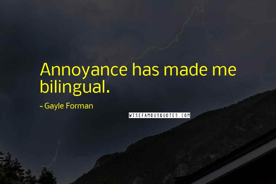 Gayle Forman Quotes: Annoyance has made me bilingual.