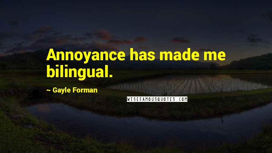 Gayle Forman Quotes: Annoyance has made me bilingual.