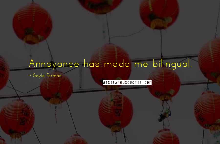 Gayle Forman Quotes: Annoyance has made me bilingual.