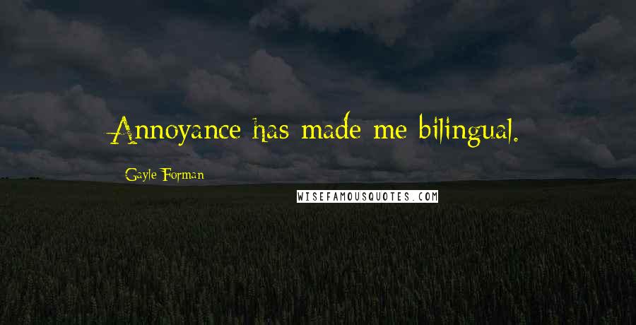Gayle Forman Quotes: Annoyance has made me bilingual.