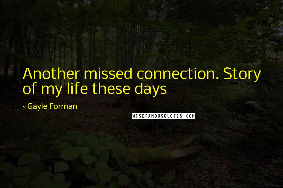 Gayle Forman Quotes: Another missed connection. Story of my life these days