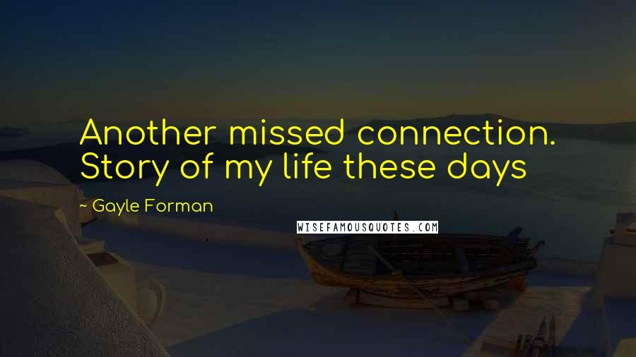 Gayle Forman Quotes: Another missed connection. Story of my life these days
