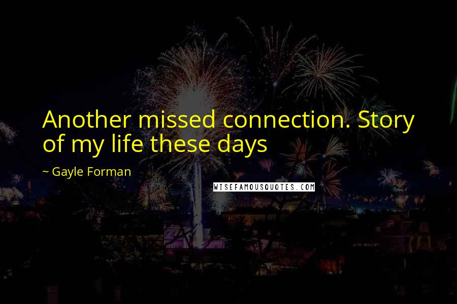 Gayle Forman Quotes: Another missed connection. Story of my life these days