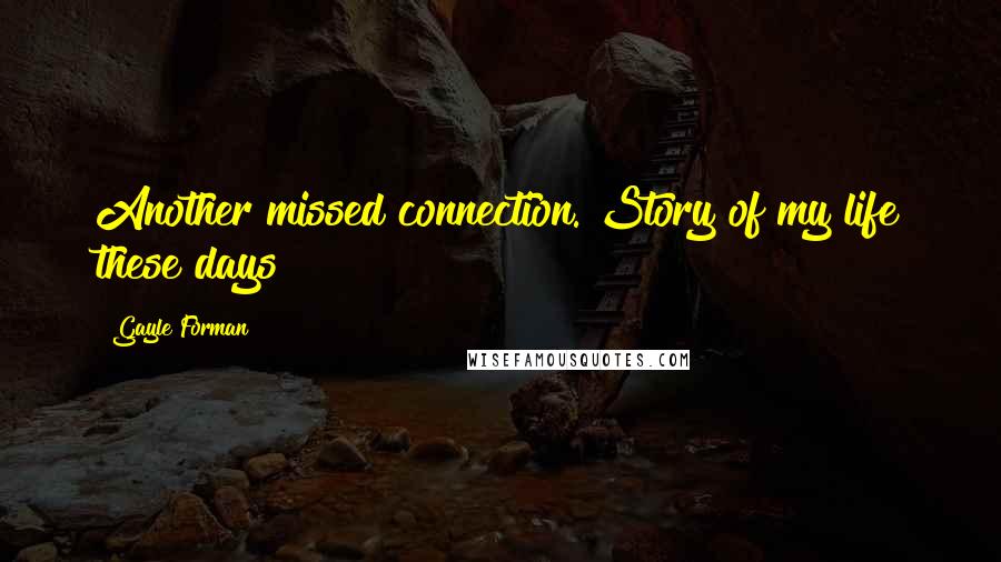 Gayle Forman Quotes: Another missed connection. Story of my life these days