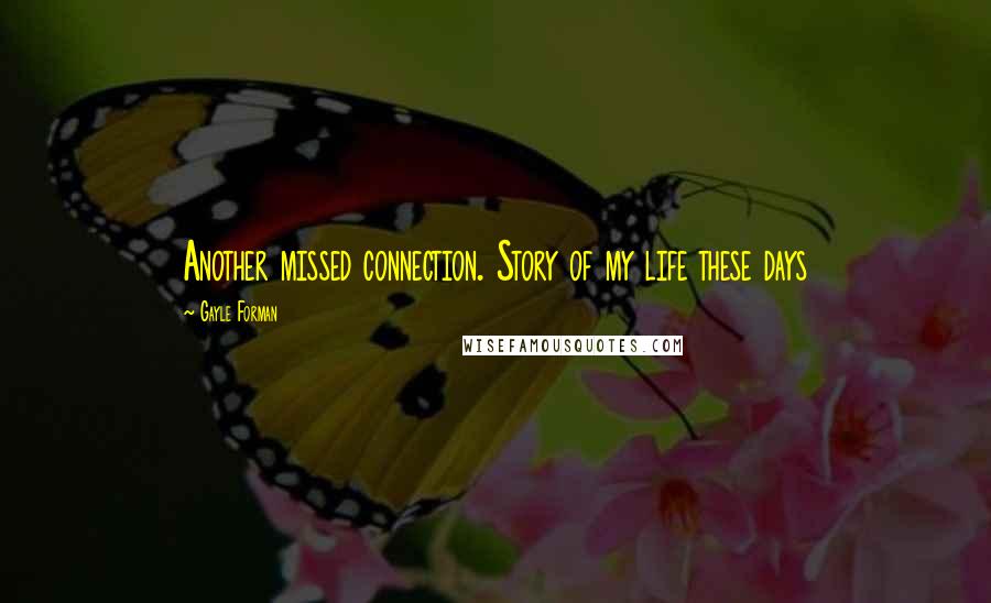 Gayle Forman Quotes: Another missed connection. Story of my life these days