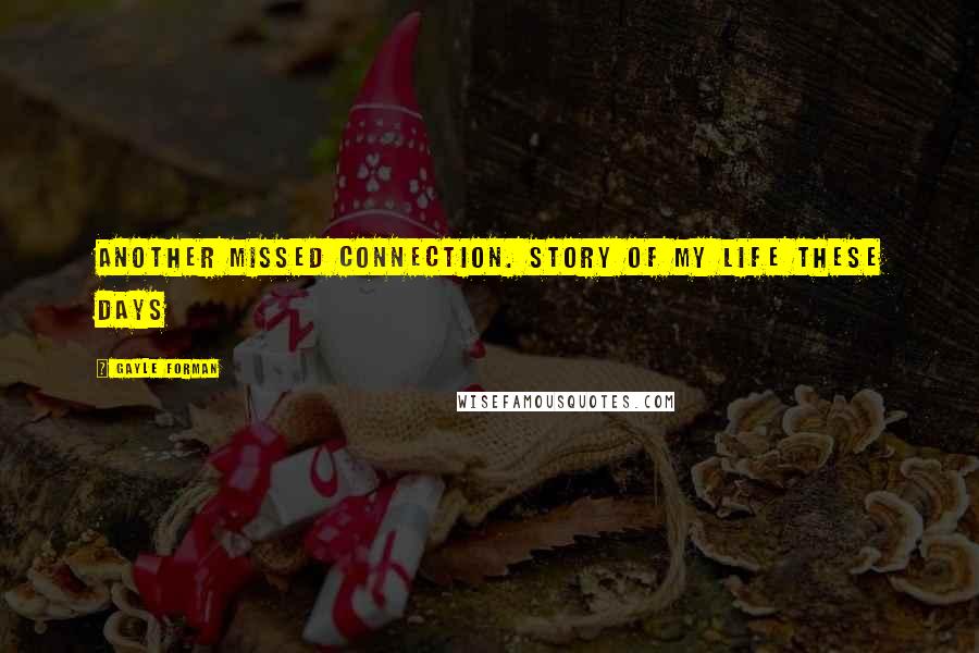 Gayle Forman Quotes: Another missed connection. Story of my life these days
