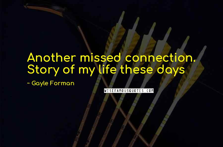Gayle Forman Quotes: Another missed connection. Story of my life these days