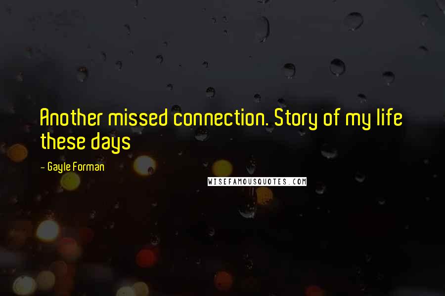 Gayle Forman Quotes: Another missed connection. Story of my life these days