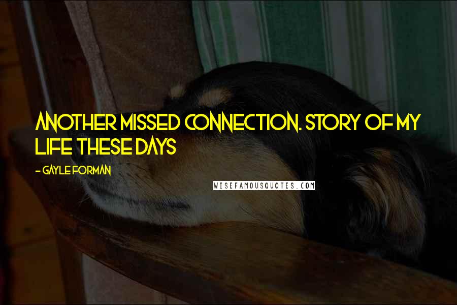 Gayle Forman Quotes: Another missed connection. Story of my life these days