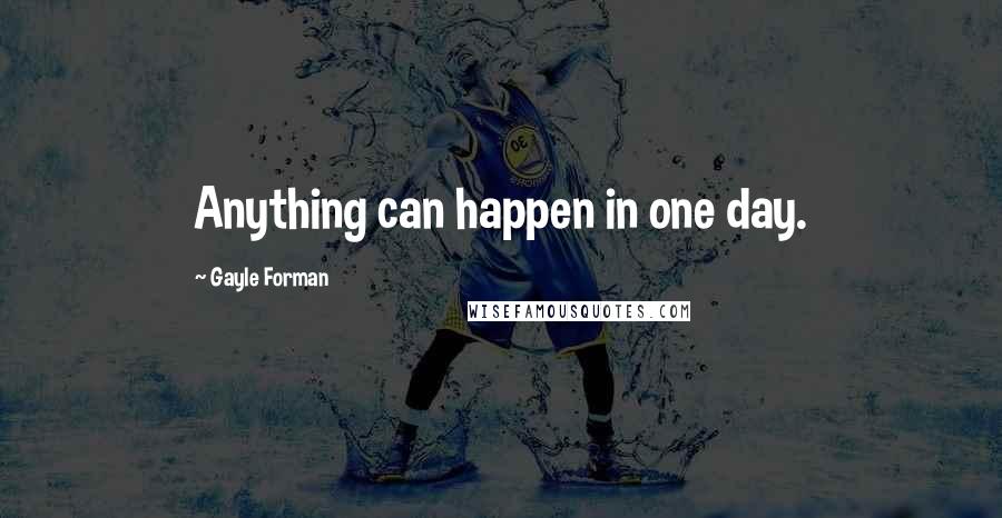 Gayle Forman Quotes: Anything can happen in one day.