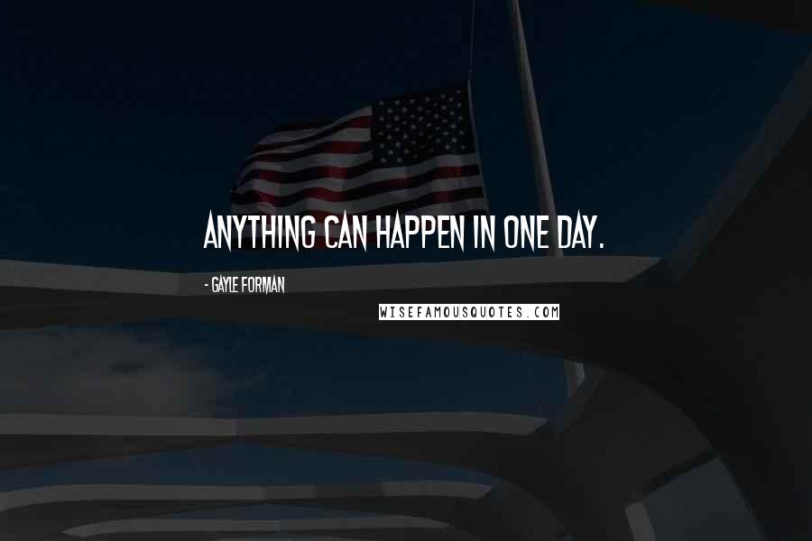 Gayle Forman Quotes: Anything can happen in one day.