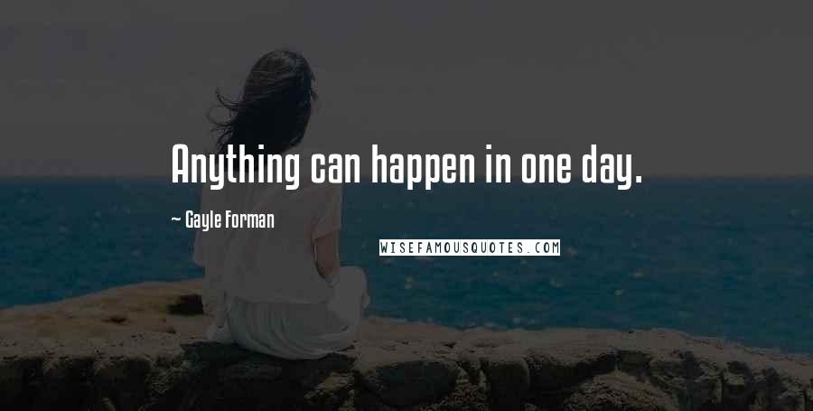 Gayle Forman Quotes: Anything can happen in one day.