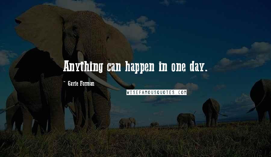 Gayle Forman Quotes: Anything can happen in one day.