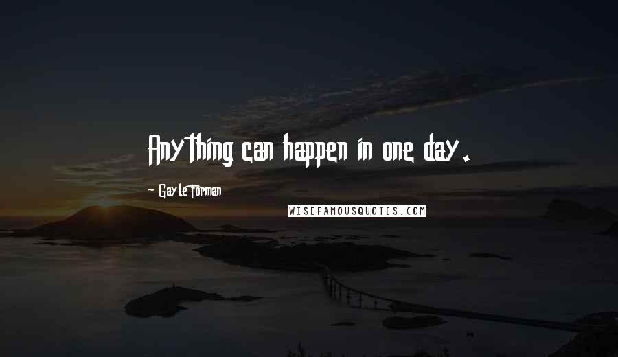 Gayle Forman Quotes: Anything can happen in one day.