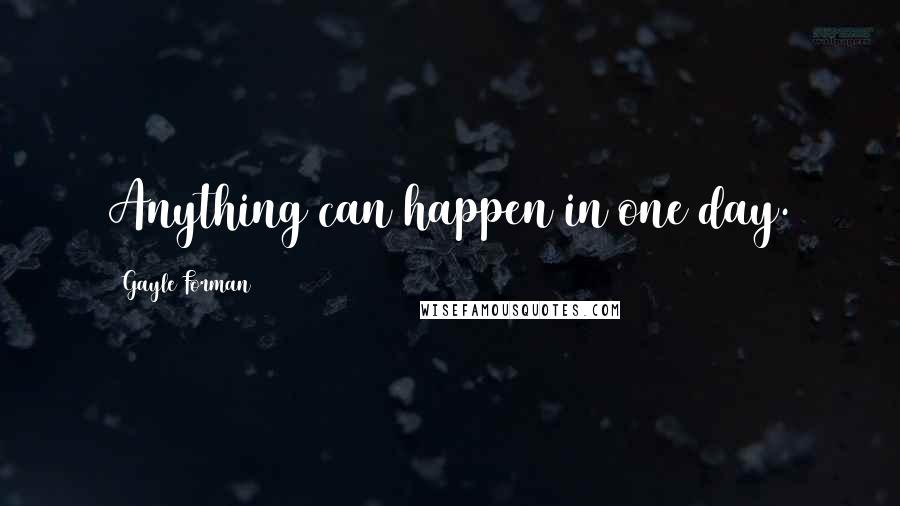 Gayle Forman Quotes: Anything can happen in one day.